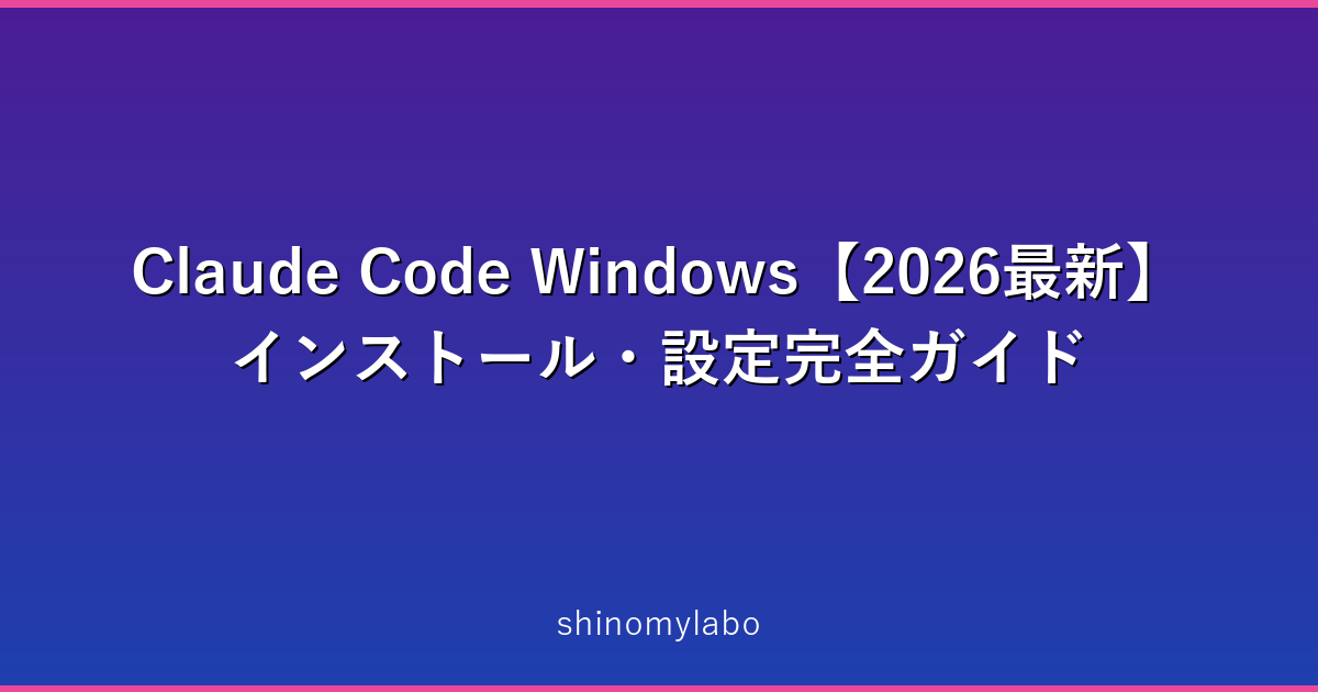 Claude Code Windows【2026最新】インストール・設定完全ガイド | Shinomi Blog